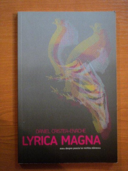 LYRICA MAGNA . ESEU DESPRE POEZIA LUI NICHITA STANESCU de DANIEL CRISTEA - ENACHE , 2010