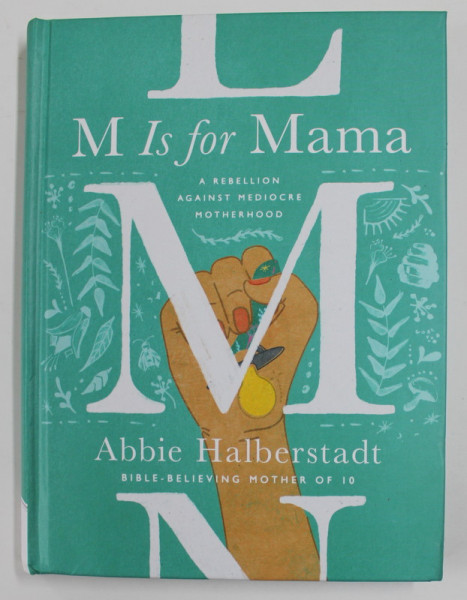 M IS FOR MAMA - A REBELLION AGAINST MEDIOCRE MOTHERHOOD by ABBIE HALBERSTADT , BIBLE - BELIEVING MOTHER OF 10 , 2022