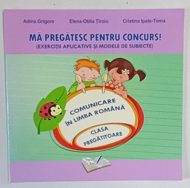 MA PREGATESC PENTRU CONCURS , EXERCITII APLICATIVE SI MODELE DE SUBIECTE , COMUNICARE IN LIMBA ROMANA de ADINA GRIGORE ... CRISTINA IPATE - TOMA ,