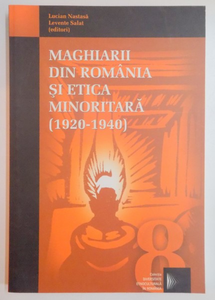 MAGHIARII DIN ROMANIA SI ETICA MINORITARA ( 1920 - 1940 ) de LUCIAN NASTASA , LEVENTE SLAT , 2003