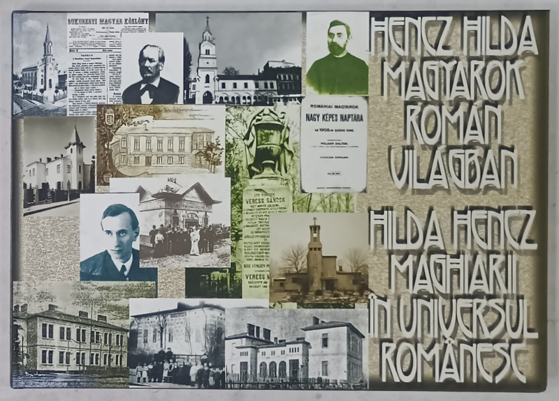 MAGHIARII IN UNIVERSUL ROMANESC de HILDA HENCZ , MAGHIARII DIN SPATIUL EXTRACARPATIC ROMANESC SI PRESA MAGHIARA  BUCURESTEANA  (1860 -1914  ) , EDITIE BILINGVA ROMANA - MAGHIARA , 2009
