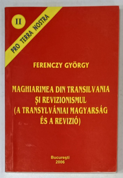 MAGHIARIMEA DIN TRANSILVANIA SI REVIZIONISMUL , EDITIE IN ROMANA SI MAGHIARA de FERENCZY GYORGY , 2006