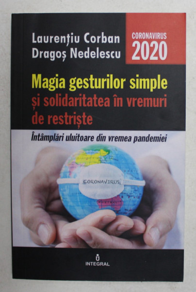 MAGIA GESTURILOR SIMPLE SI SOLIDARITATEA IN VREMURI DE RESTRISTE - INTAMPLARI ULUITOARE DIN VREMEA PANDEMIEI de LAURENTIU CORBAN si DRAGOS NEDELESCU , 2020