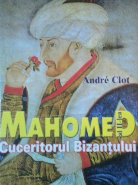 MAHOMED AL II LEA CUCERITORUL BIZANTULUI  de  ANDRE CLOT