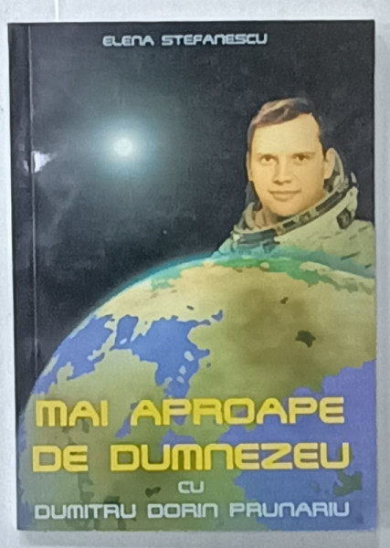 MAI APROAPE DE DUMNEZEU cu DUMITRU DORIN PRUNARIU , de ELENA STEFANESCU , 1999 , DEDICATIE *