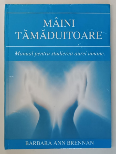 MAINI TAMADUITOARE. MANUAL PENTRU STUDIEREA AUREI UMANE