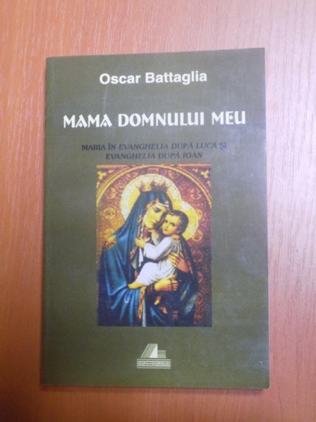 MAMA DOMNULUI MEU , MARIA IN EVANGHELIA DUPA LUCA SI EVANGHELIA DUPA IOAN de OSCAR BATTAGLIA