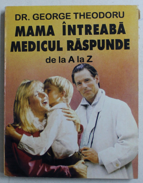 MAMA INTREABA , MEDICUL RASPUNDE DE LA A LA Z  - NOU - NASCUTUL SI SUGARUL de DR. GEORGE THEODORU