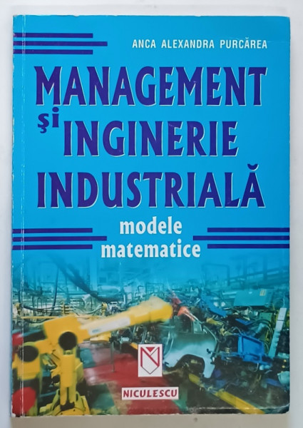 MANAGEMENT SI INGINERIE INDUSTRIALA , MODELE MATEMATICE de ANCA ALEXANDRA PURCAREA , 2002