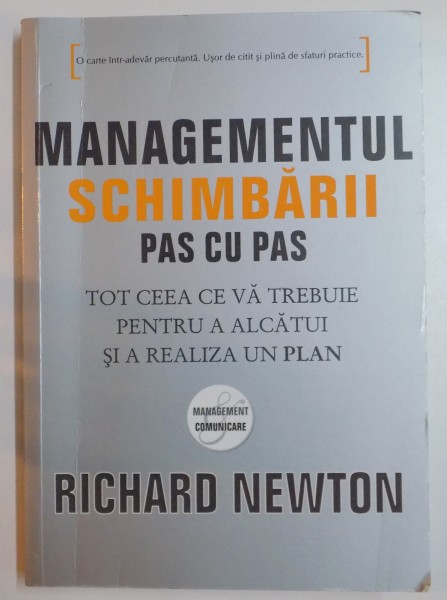 MANAGEMENTUL SCHIMBARII PAS CU PAS , TOT CEEA CE VA TREBUIE PENTRU A ALCATUI SI A REALIZA UN PLAN de RICHARD NEWTON , 2009