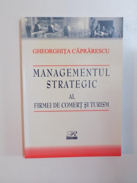 MANAGEMENTUL STRATEGIC AL FIRMEI DE COMERT SI TURISM de GHEORGHITA CAPRARESCU , 2005