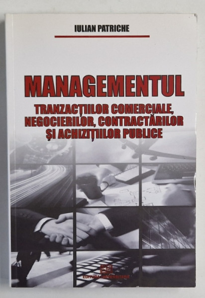 MANAGEMENTUL TRANZACTIILOR COMERCIALE , NEGOCIERILOR , CONTRACTARILOR SI ACHIZITIILOR PUBLICE de IULIAN  PATRICHE , 2008