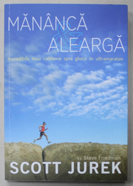 MANANCA si ALEARGA , INCREDIBILA MEA CALATORIE SPRE GLORIE IN ULTRAMARATON de SCOTT JUREK cu STEVE FRIEDMAN  , 2013