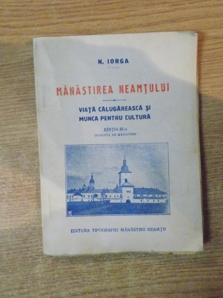 MANASTIREA NEAMTULUI. VIATA CALUGAREASCA SI MUNCA PENTRU CULTURA de N. IORGA, EDITIA A III-A  1925