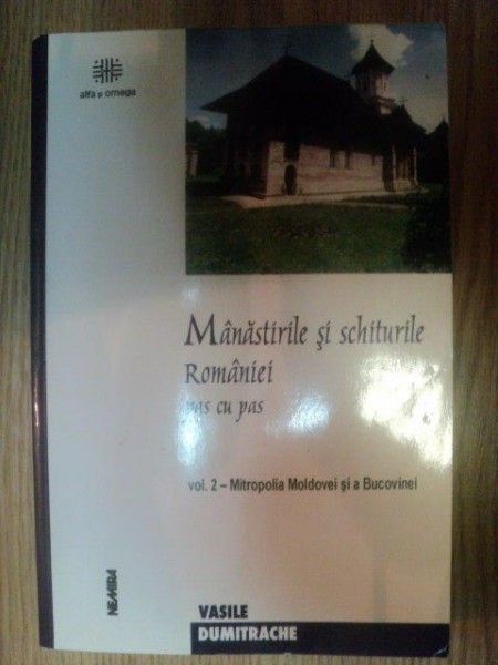 MANASTIRILE SI SCHITURILE ROMANIEI PAS CU PAS de VASILE DUMITRACHE, VOL II: MITROPOLIA MOLDOVEI SI A BUCOVINEI  2002