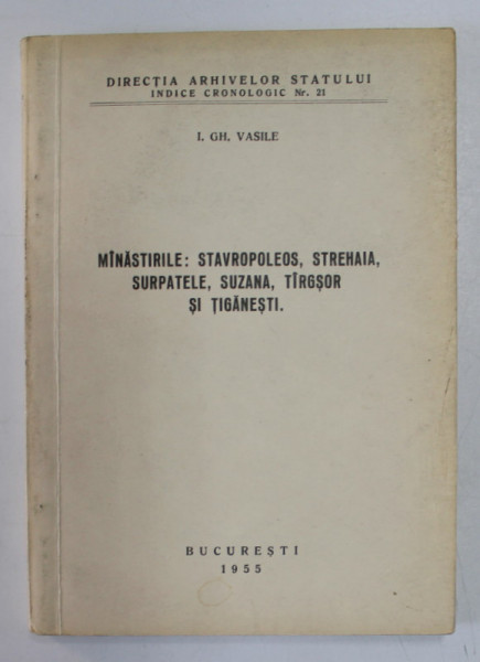 MANASTIRILE : STAVROPOLEOS , STREHAIA , SURPATELE , SUZANA , TIRGSOR SI TIGANESTI  de I. GH. VASILE , DIRECTIA ARHIVELOR STATULUI , INDICE CRONOLOGIC NR. 21 , 1955