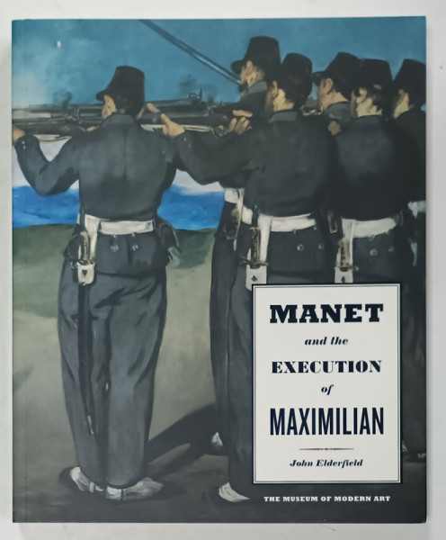 MANET AND THE EXECUTION OF MAXIMILIAN by JOHN ELDERFIELD , 2006