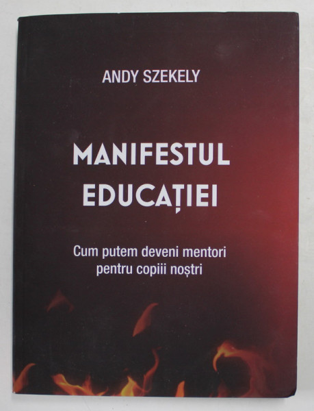 MANIFESTUL EDUCATIEI - CUM PUTEM DEVENI MENTORI PENTRU COPIII NOSTRI de ANDY SZEKELY , 2013, CONTINE DEDICATIA AUTORULUI*