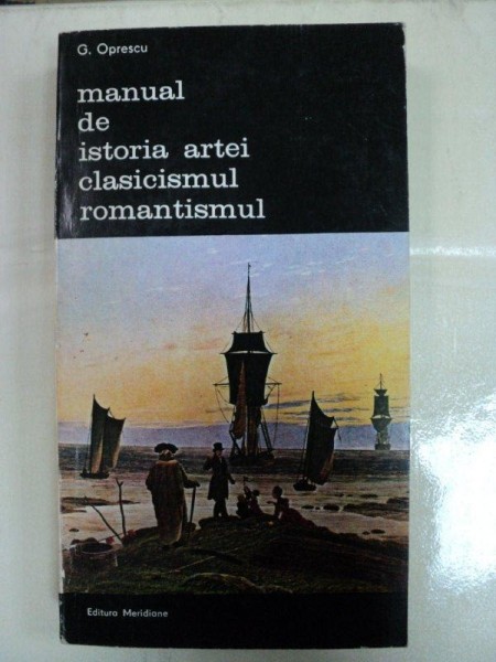 MANUAL DE ISTORIA ARTEI CLASICISMUL ROMANTISMUL- G.OPRESCU-BUC. 1986