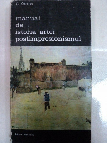 MANUAL DE ISTORIA ARTEI POSTIMPRESIONISMUL- G.OPRESCU- BUC. 1986