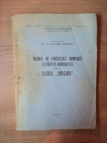 MANUAL DE LINGVISTICA ROMANICA , LATINITATE - ROMANITATE VOL. II LATINA VULGARA de ALEXANDRU NICULESCU , Bucuresti 1979