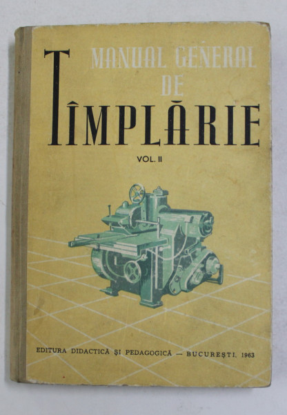 MANUAL GENERAL DE TAMPLARIE , VOLUMUL II - PRELUCRAREA MECANICA A LEMNULUI , MANUAL PENTRU ELEVII SCOLILOR PROFESIONALE , ANUL II de D. GHEORGHIU ...A. NICULESCU , 1963