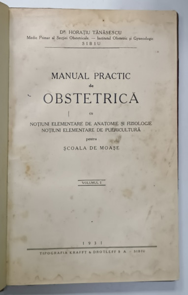 MANUAL  PRACTIC DE OBSTETRICA ...PENTRU SCOALA DE MOASE de Dr. HORATIU TANASESCU , VOLUMUL I , 1931