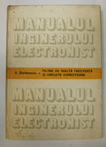 MANUALUL INGINERULUI ELECTRONIST - FILTRE DE INALTA FRECVENTA SI CIRCUITE CORECTOARE de S. STEFANESCU , 1989