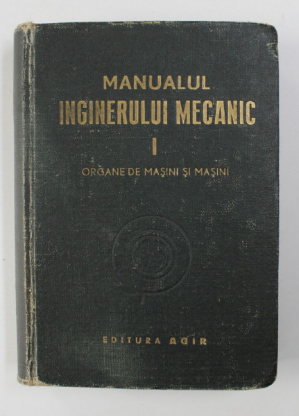 MANUALUL INGINERULUI MECANIC , VOL I : ORGANE DE MASINI SI MASINI , 1949