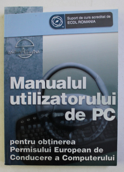 MANUALUL UTILIZATORULUI DE PC PENTRU OBTINEREA PERMISULUI EUROPEAN DE CONDUCERE A COMPUTERULUI de SANDOR KOVACS , DORIN BOCU , 2005