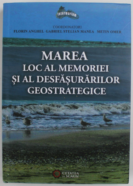 MAREA - LOC AL MEMORIEI SI AL DESFASURARILOR GEOSTRATEGICE , coordonatori FLORIN ANGHEL ...METIN  OMER , 2014