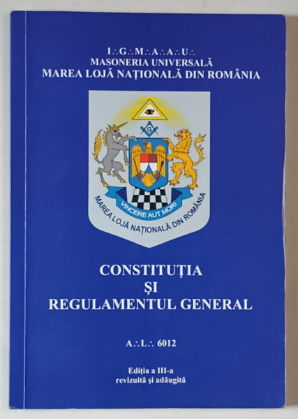 MAREA LOJA NATIONALA DIN ROMANIA , CONSTITUTIA SI REGULAMENTUL GENERAL , A. L. 6012 , EDITIA A III - A
