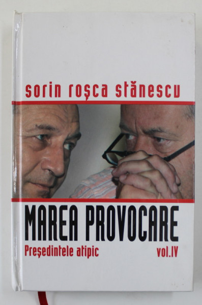 MAREA PROVOCARE , VOLUMUL IV - PRESEDINTELE ATIPIC de SORIN ROSCA STANESCU , 2006