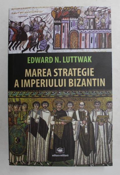 MAREA STRATEGIE A IMPERIULUI BIZANTIN de EDWARD N. LUTTWAK , 2021