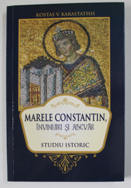 MARELE CONSTANTIN , INVINURI SI ADEVAR - STUDIU ISTORIC de KOSTAS V. KARASTATHIS , 2013 , PREZINTA INSEMNARI