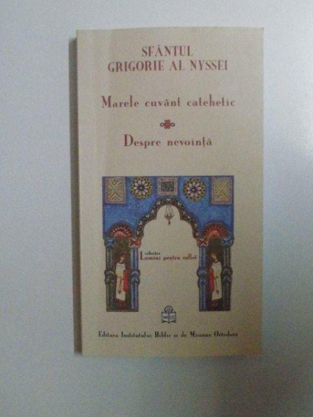 MARELE CUVANT CATEHETIC , DESPRE NEVOINTA , DESPRE RANDUIALA CEA DUPA DUMNEZEU (A VIETII) SI DESPRE NEVOINTA CEA ADEVARATA de SFANTUL GRIGORIE AL NYSSEI , 2011