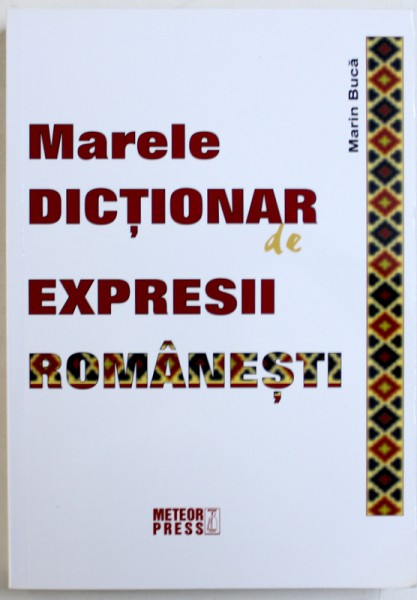 MARELE DICTIONAR DE EXPRESII ROMANESTI de MARIN BUCA , 2011