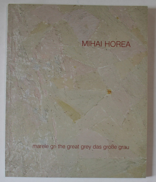 MARELE GRI , CATALOG DE PICTURA de MIHAI HOREA , 2008