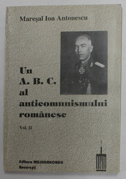 MARESAL ION ANTONESCU - UN A.B.C. AL ANTICOMUNISMULUI ROMANESC , VOLUMUL II de GHEORGHE BUZATU ...IULIAN LICA , 1999