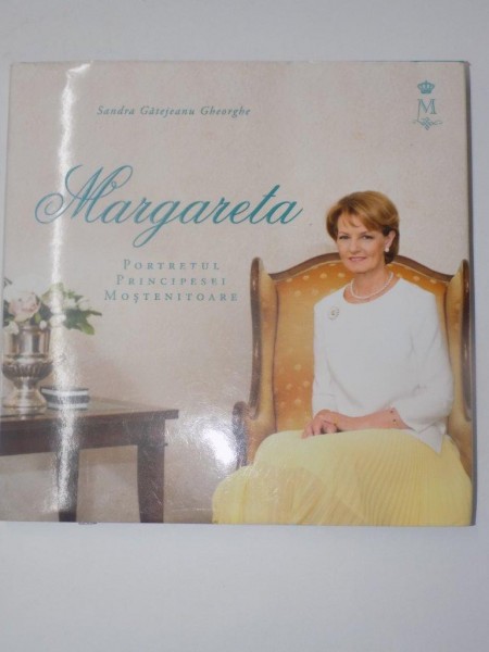 MARGARETA , PORTRETUL PRINCIPESEI MOSTENITOARE de SANDRA GATEJEANU GHEORGHE , EDITURA CARTEA VECHE