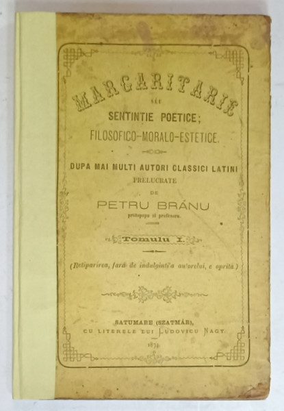 MARGARITARE SEU SENTINTE POETICE , FILOSOFICO - MORALO - ESTETICE , prelucrate de PETRU BRANU , TOMUL I , 1874