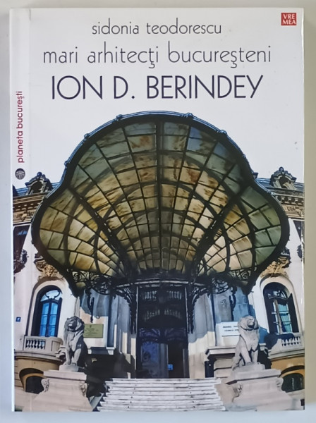 MARI ARHITECTI BUCURESTENI , ION D. BERINDEY de SIDONIA TEODORESCU , 2014 *DEDICATIE