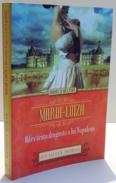 MARIA - LUIZA , ADEVARATA DRAGOSTE A LUI NAPOLEON de MICHELLE MORAN , 2014