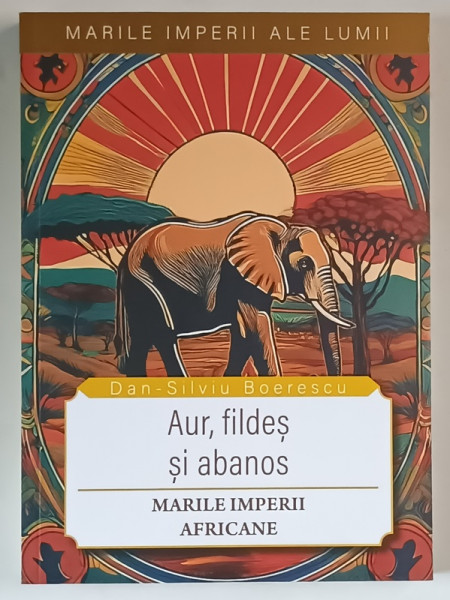MARILE IMPERII ALE LUMII , AUR , FILDES SI ABANOS , MARILE IMPRERII AFRICANE de DAN - SILVIU BOERESCU , 2025