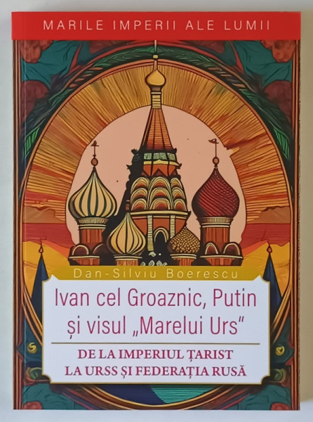 MARILE IMPERII ALE LUMII , IVAN CEL GROAZNIC , PUTIN SI VISUL MARELUI URS , DE LA IMPERIUL TARIST LA URSS SI FEDERATIA RUSA de DAN - SILVIU BOERESCU , 2025