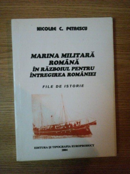 MARINA MILITARA ROMANA IN RAZBOIUL PENTRU INTREGIREA ROMANIEI de NICOLAE C. PETRESCU , 2004