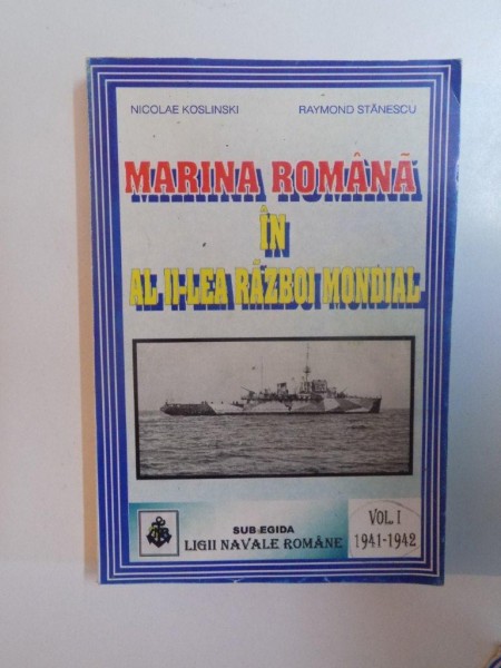 MARINA ROMANA IN AL II-LEA RAZBOI MONDIAL de NICOLAE KOSLINSKI, RAYMOND STANESCU, VOL I (1939-1942)  1996