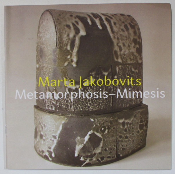 MARTA JAKOBOVITS , METAMORPHOSIS - MIMESIS , CATALOG DE EXPOZITIE , 2015