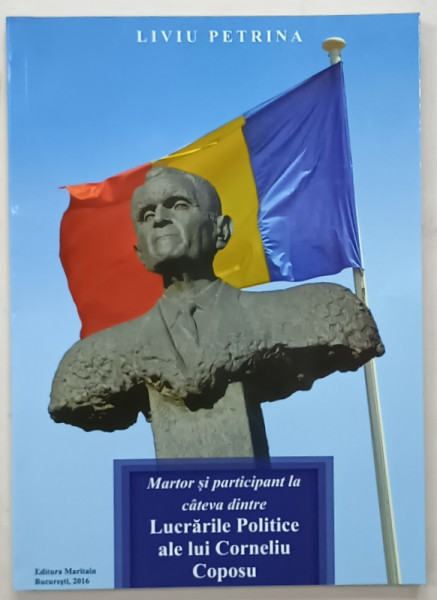 MARTOR SI PARTICIPANT LA CATEVA DINTRE LUCRARILE POLITICE ALE LUI CORNELIU  COPOSU  de LIVIU PETRINA , 2016