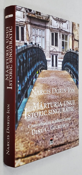 MARTURIA UNUI ISTORIC SINGURATIC - CONVORBIRI CU ACADEMICIANUL DINU G. GIURESCU de NARCIS DORIN ION , 2018 *PREZINTA SUBLINIERI IN TEXT